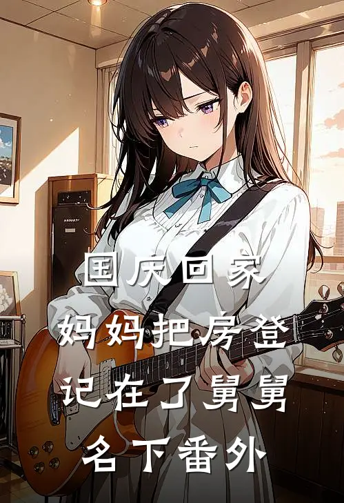 国庆回家，妈妈把房登记在了舅舅名下番外