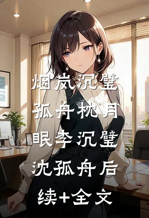烟岚沉璧，孤舟枕月眠李沉璧沈孤舟后续+全文