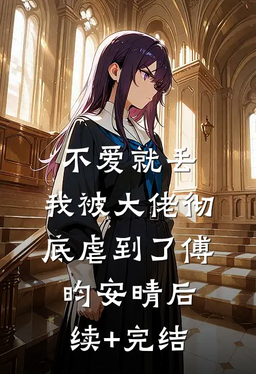 不爱就丢，我被大佬彻底虐到了傅昀安晴后续+完结