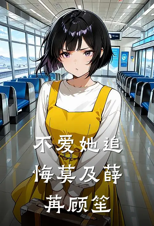 不爱她追悔莫及薛苒顾笙