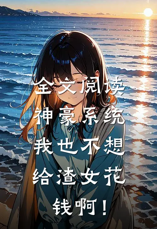 全文阅读神豪系统：我也不想给渣女花钱啊！