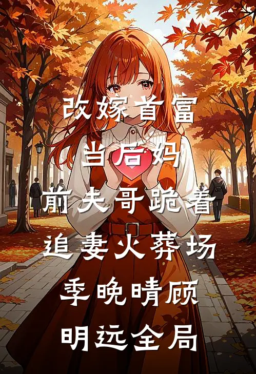 改嫁首富当后妈，前夫哥跪着追妻火葬场季晚晴顾明远全局