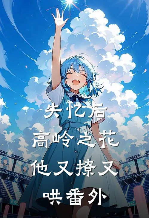 失忆后，高岭之花他又撩又哄番外