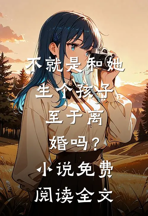 不就是和她生个孩子，至于离婚吗？小说免费阅读全文
