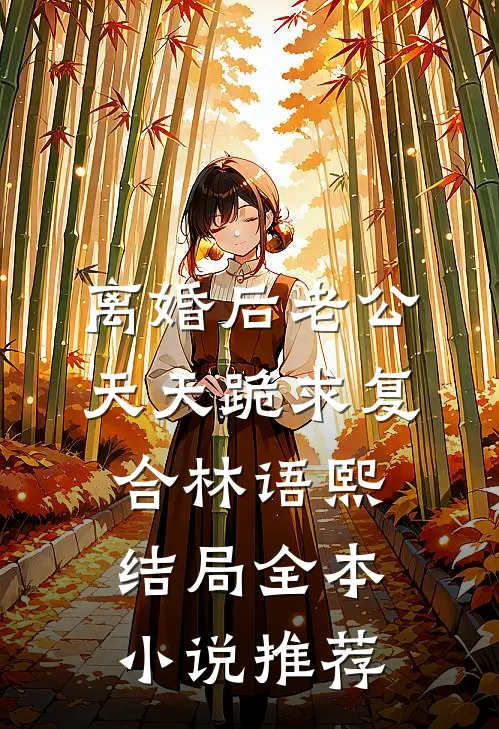 离婚后老公天天跪求复合林语熙结局全本小说推荐