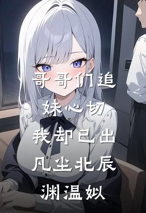 哥哥们追妹心切，我却已出凡尘北辰渊温姒