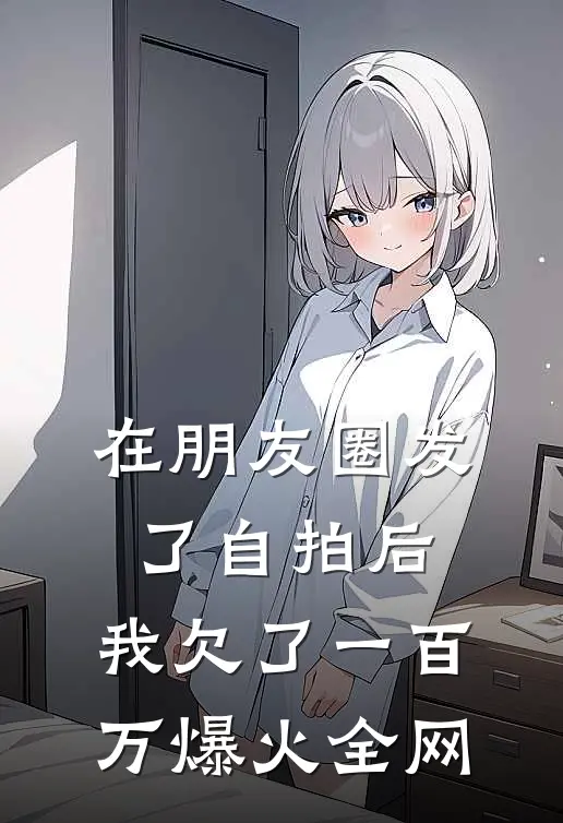 在朋友圈发了自拍后，我欠了一百万爆火全网