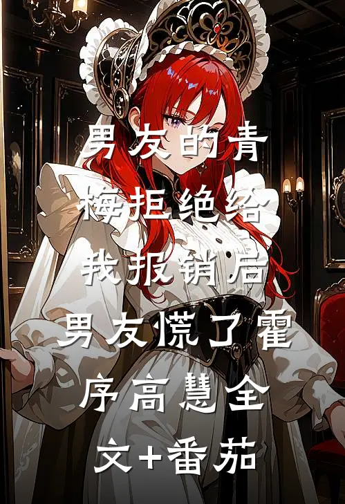 男友的青梅拒绝给我报销后，男友慌了霍序高慧全文+番茄