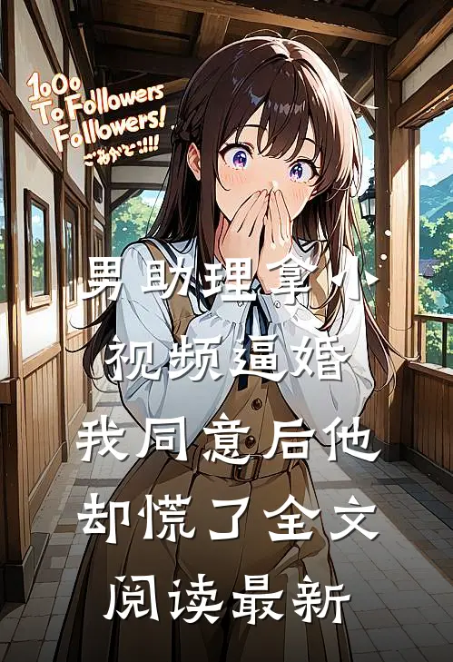 男助理拿小视频逼婚，我同意后他却慌了全文阅读最新