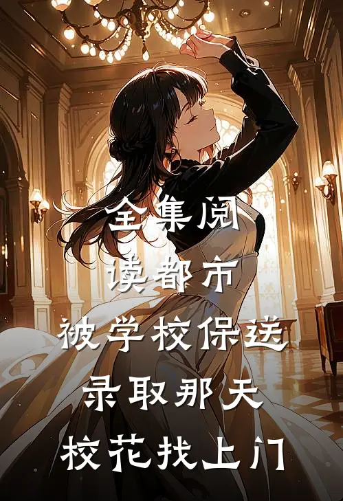 全集阅读都市：被学校保送录取那天，校花找上门