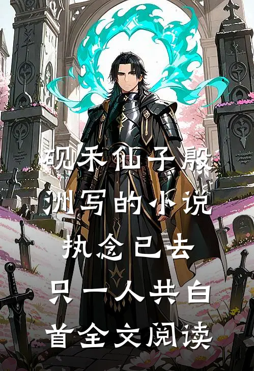 砚禾仙子殷洲写的小说执念已去，只一人共白首全文阅读