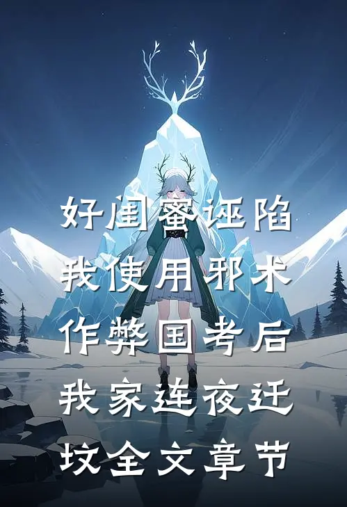 好闺蜜诬陷我使用邪术作弊国考后，我家连夜迁坟全文章节