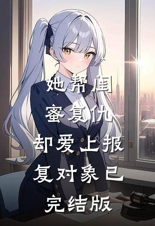 她帮闺蜜复仇，却爱上报复对象已完结版