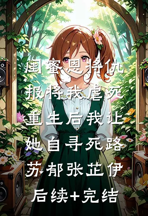 闺蜜恩将仇报将我虐死，重生后我让她自寻死路苏郁张芷伊后续+完结