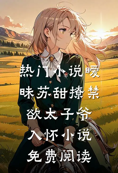 热门小说暧昧苏甜撩禁欲太子爷入怀小说免费阅读