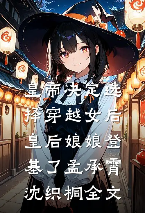 皇帝决定选择穿越女后，皇后娘娘登基了孟承霄沈织桐全文