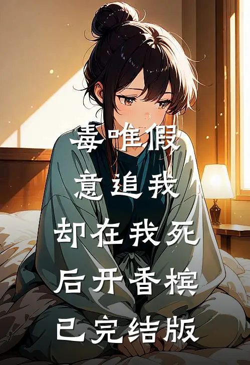 毒唯假意追我，却在我死后开香槟已完结版