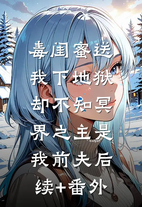 毒闺蜜送我下地狱，却不知冥界之主是我前夫后续+番外