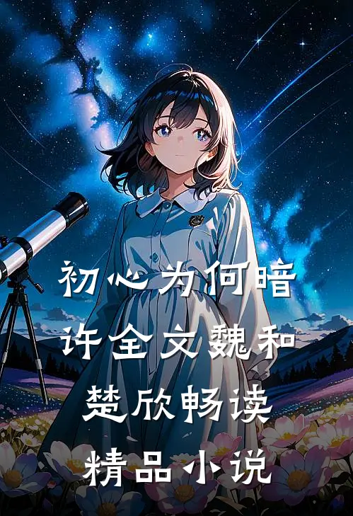 初心为何暗许全文魏和楚欣畅读精品小说