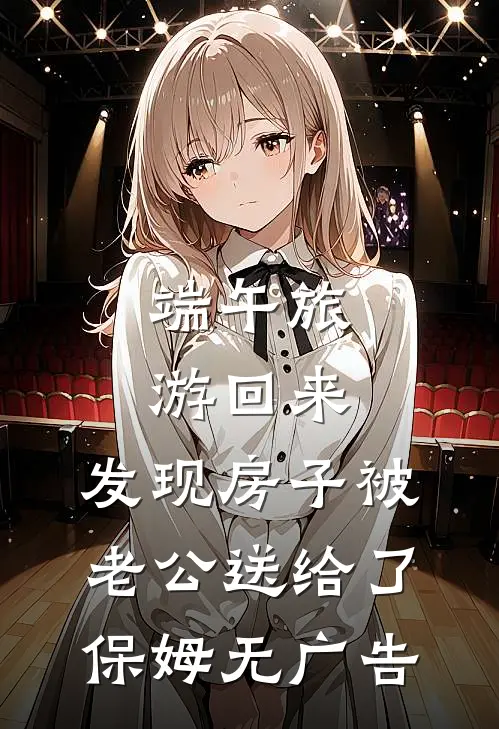 端午旅游回来，发现房子被老公送给了保姆无广告
