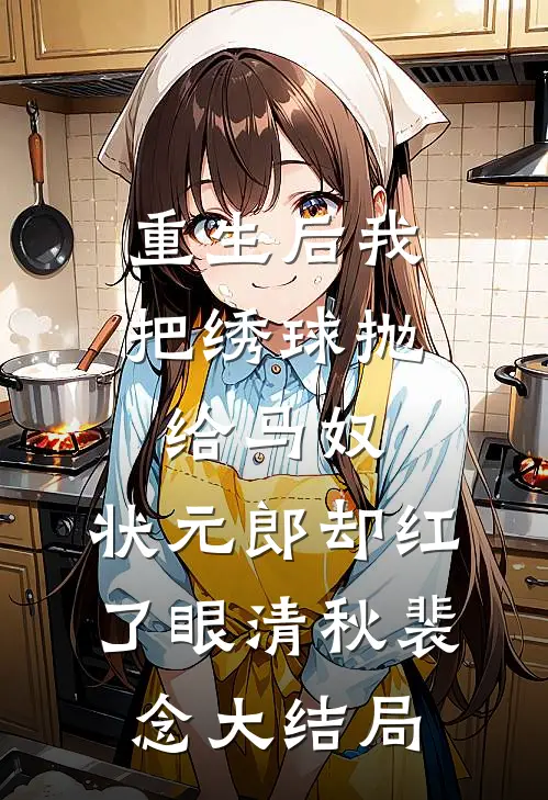 重生后我把绣球抛给马奴，状元郎却红了眼清秋裴念大结局