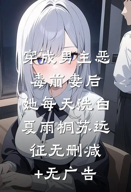 穿成男主恶毒前妻后，她每天洗白夏雨桐苏远征无删减+无广告