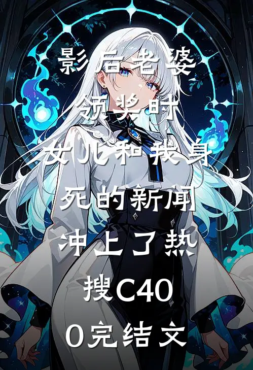影后老婆领奖时，女儿和我身死的新闻冲上了热搜C400完结文