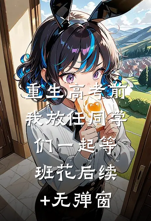 重生高考前，我放任同学们一起等班花后续+无弹窗
