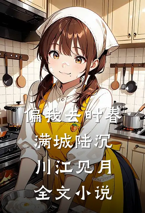 偏我去时春满城陆沉川江见月全文小说