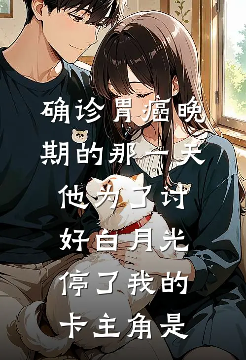 确诊胃癌晚期的那一天，他为了讨好白月光停了我的卡主角是