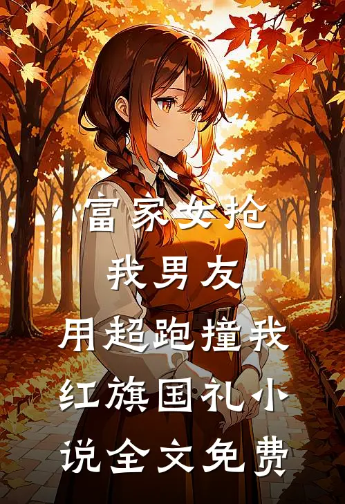 富家女抢我男友，用超跑撞我红旗国礼小说全文免费