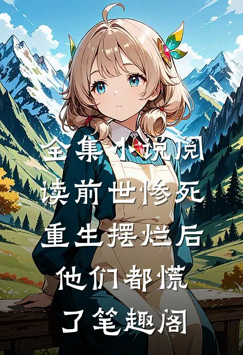 全集小说阅读前世惨死,重生摆烂后他们都慌了笔趣阁