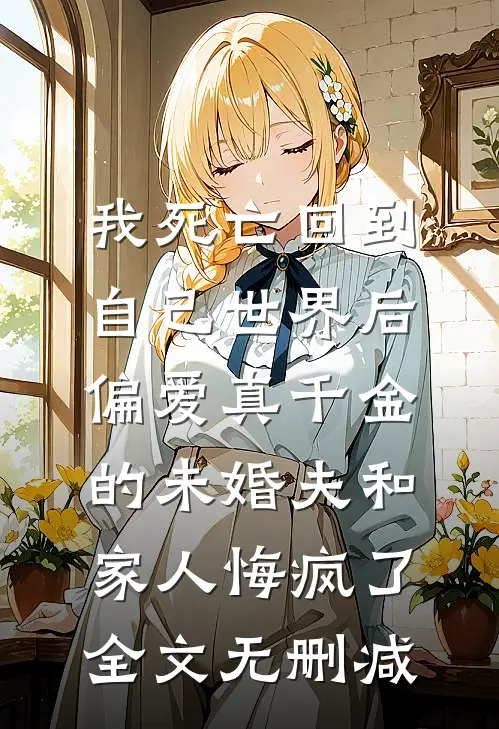 我死亡回到自己世界后，偏爱真千金的未婚夫和家人悔疯了全文无删减