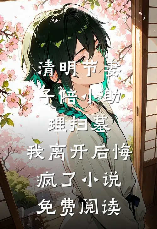清明节妻子陪小助理扫墓，我离开后悔疯了小说免费阅读