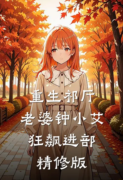 重生祁厅，老婆钟小艾，狂飙进部精修版