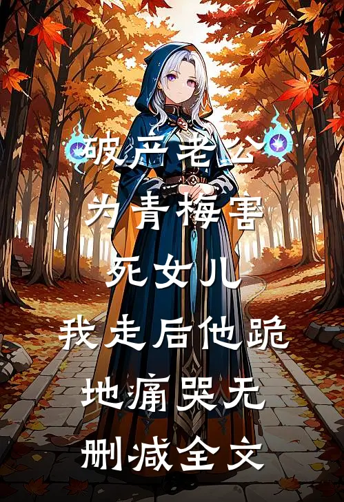 破产老公为青梅害死女儿，我走后他跪地痛哭无删减全文