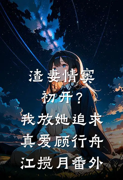 渣妻情窦初开？我放她追求真爱顾行舟江揽月番外