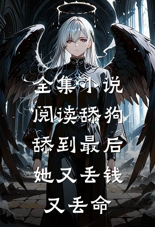 全集小说阅读舔狗舔到最后，她又丢钱又丢命