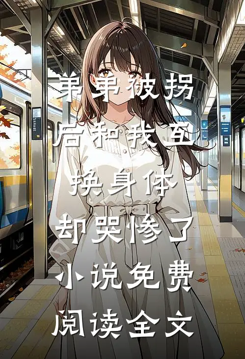 弟弟被拐后和我互换身体，却哭惨了小说免费阅读全文