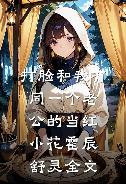 打脸和我有同一个老公的当红小花霍辰舒灵全文