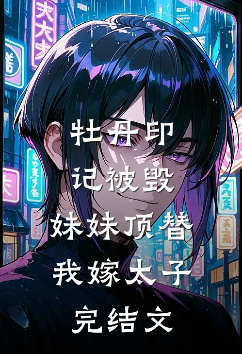 牡丹印记被毁，妹妹顶替我嫁太子完结文