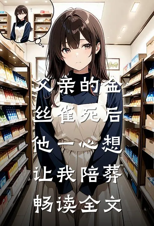 父亲的金丝雀死后，他一心想让我陪葬畅读全文
