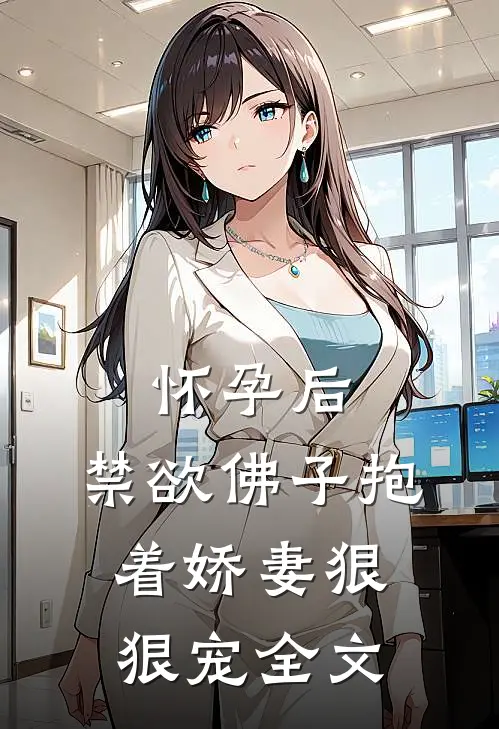 怀孕后，禁欲佛子抱着娇妻狠狠宠全文