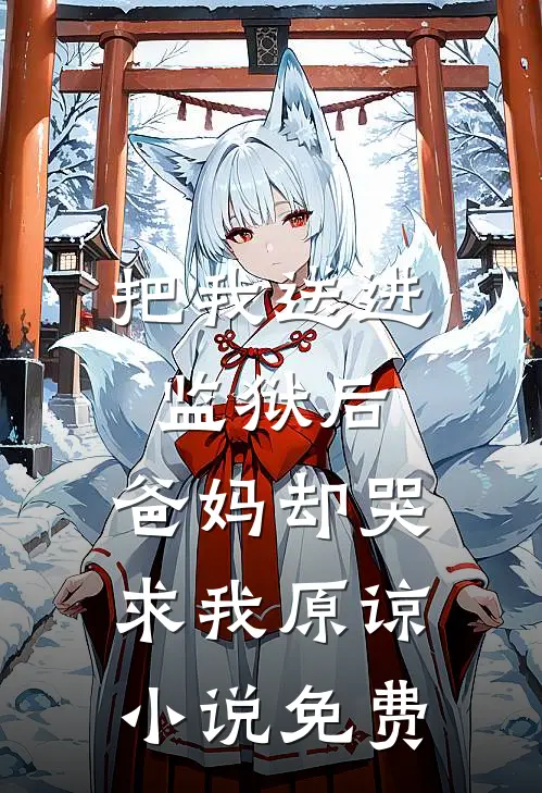 把我送进监狱后，爸妈却哭求我原谅小说免费