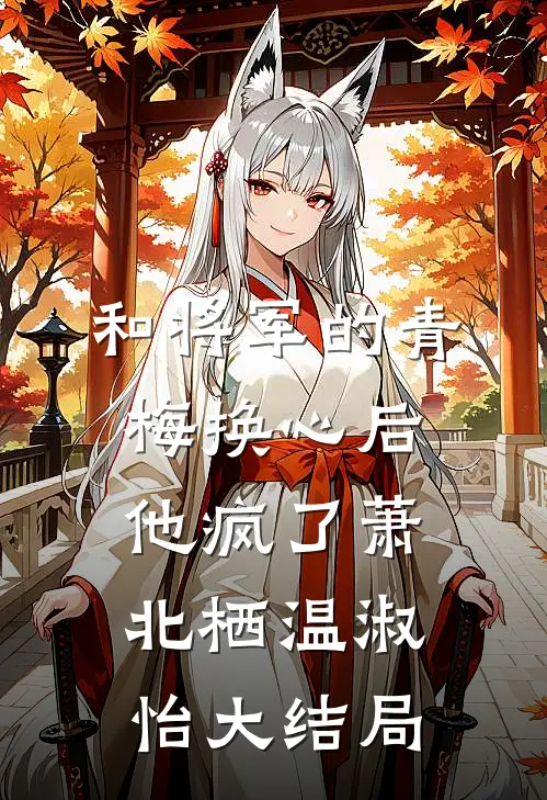 和将军的青梅换心后，他疯了萧北栖温淑怡大结局