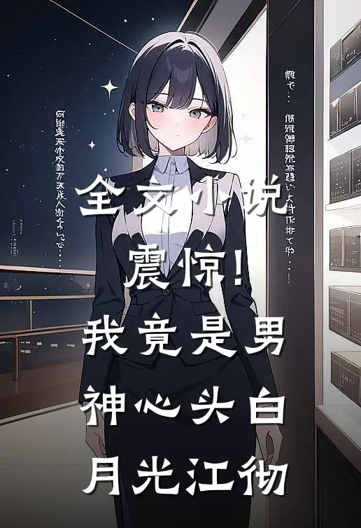 全文小说震惊!我竟是男神心头白月光江彻