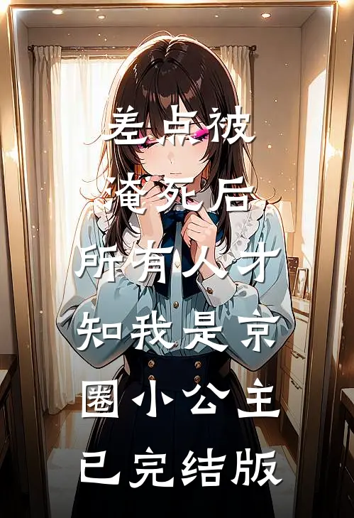 差点被淹死后，所有人才知我是京圈小公主已完结版