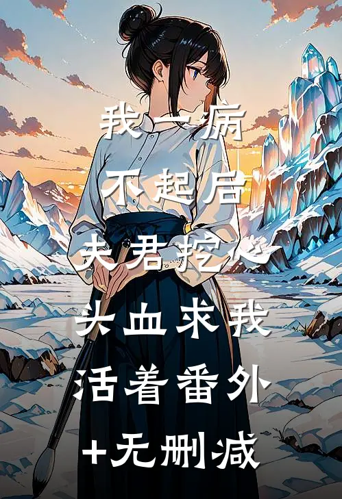 我一病不起后，夫君挖心头血求我活着番外+无删减