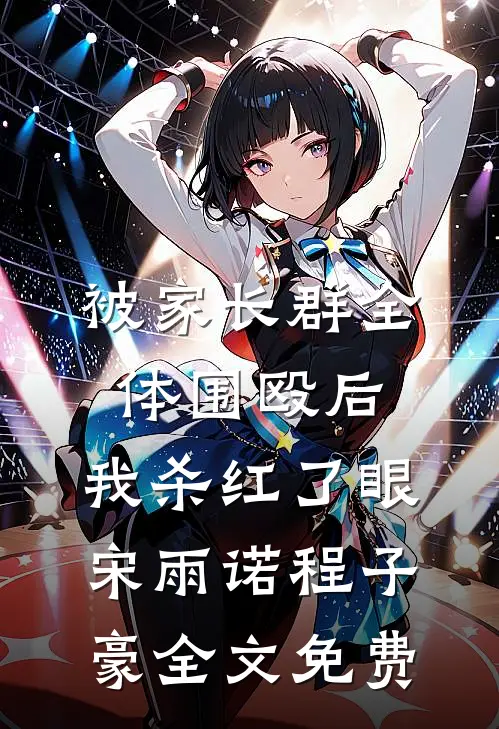 被家长群全体围殴后，我杀红了眼宋雨诺程子豪全文免费