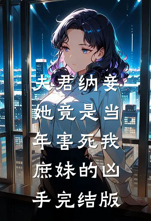 夫君纳妾，她竟是当年害死我庶妹的凶手完结版
